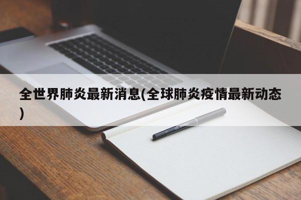 全世界肺炎最新消息(全球肺炎疫情最新动态)