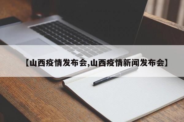 【山西疫情发布会,山西疫情新闻发布会】
