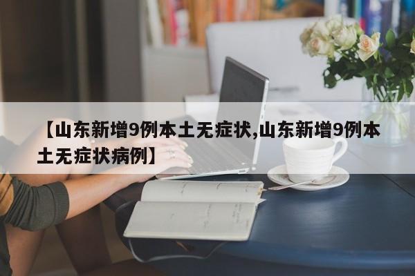 【山东新增9例本土无症状,山东新增9例本土无症状病例】