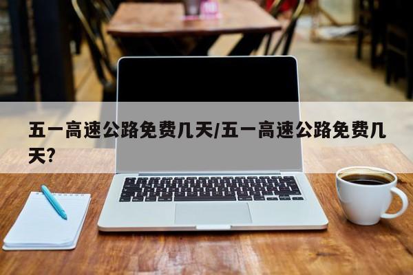 五一高速公路免费几天/五一高速公路免费几天?