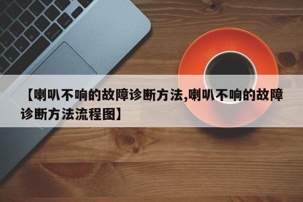 【喇叭不响的故障诊断方法,喇叭不响的故障诊断方法流程图】
