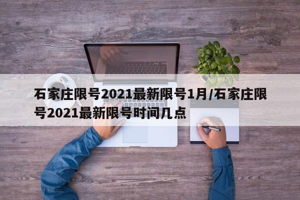 石家庄限号2021最新限号1月/石家庄限号2021最新限号时间几点