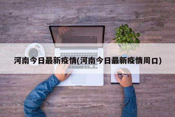 河南今日最新疫情(河南今日最新疫情周口)