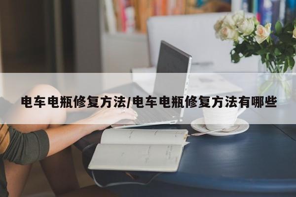 电车电瓶修复方法/电车电瓶修复方法有哪些