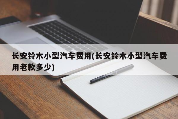 长安铃木小型汽车费用(长安铃木小型汽车费用老款多少)