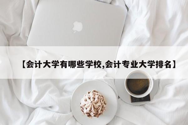 【会计大学有哪些学校,会计专业大学排名】