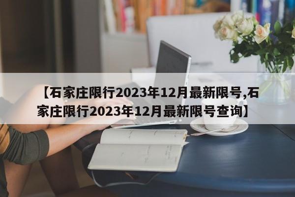 【石家庄限行2023年12月最新限号,石家庄限行2023年12月最新限号查询】