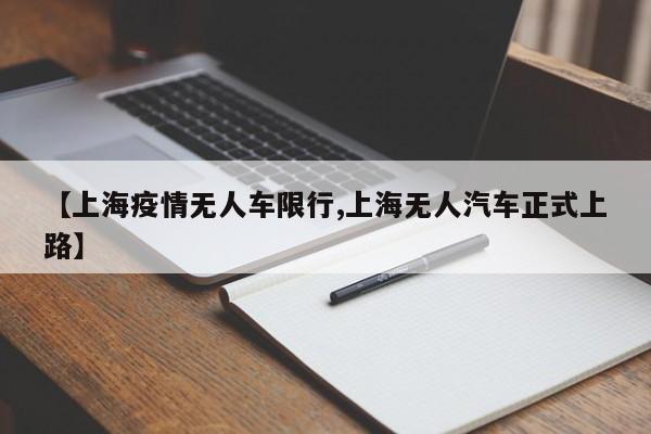【上海疫情无人车限行,上海无人汽车正式上路】