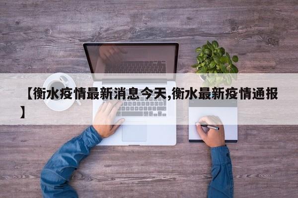 【衡水疫情最新消息今天,衡水最新疫情通报】