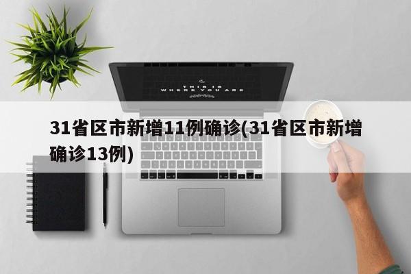 31省区市新增11例确诊(31省区市新增确诊13例)