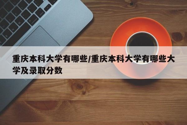 重庆本科大学有哪些/重庆本科大学有哪些大学及录取分数