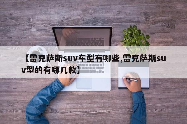 【雷克萨斯suv车型有哪些,雷克萨斯suv型的有哪几款】