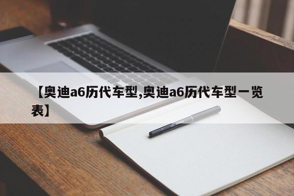 【奥迪a6历代车型,奥迪a6历代车型一览表】