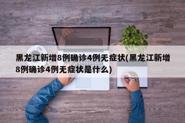 黑龙江新增8例确诊4例无症状(黑龙江新增8例确诊4例无症状是什么)
