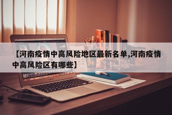 【河南疫情中高风险地区最新名单,河南疫情中高风险区有哪些】