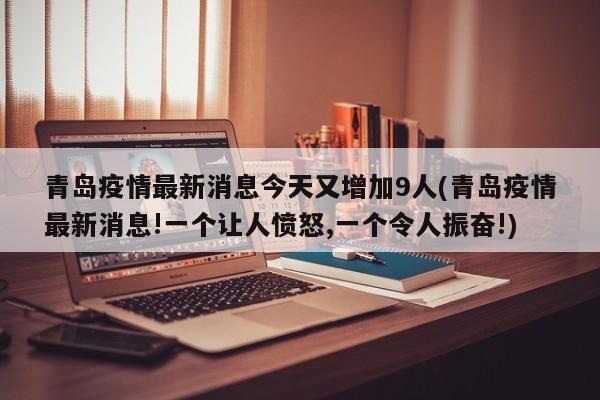 青岛疫情最新消息今天又增加9人(青岛疫情最新消息!一个让人愤怒,一个令人振奋!)