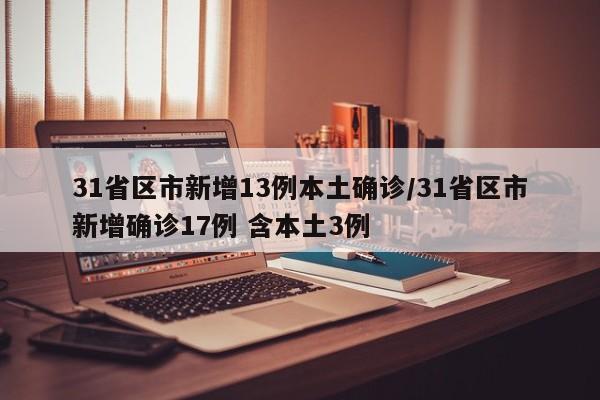 31省区市新增13例本土确诊/31省区市新增确诊17例 含本土3例