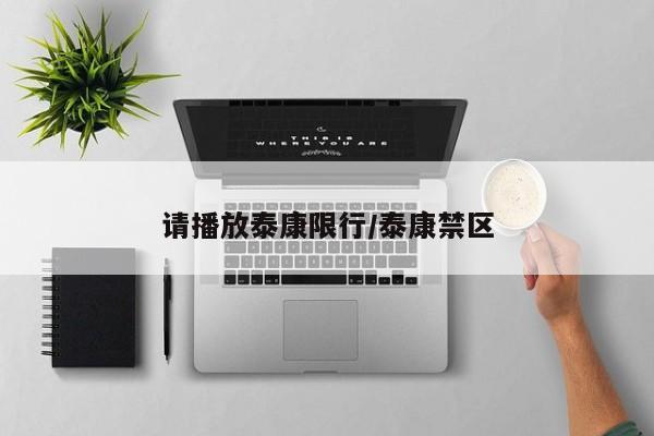 请播放泰康限行/泰康禁区