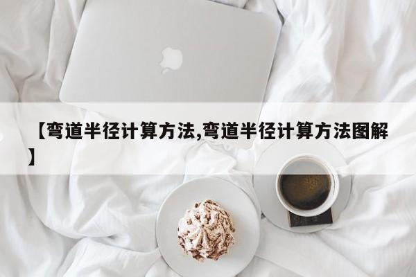 【弯道半径计算方法,弯道半径计算方法图解】