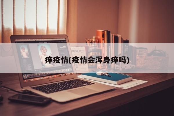 痒疫情(疫情会浑身痒吗)