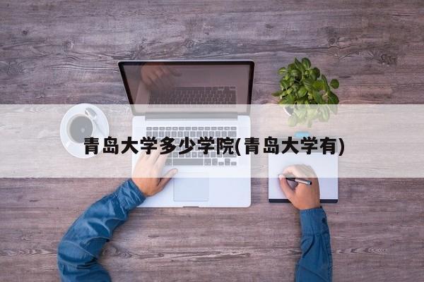 青岛大学多少学院(青岛大学有)