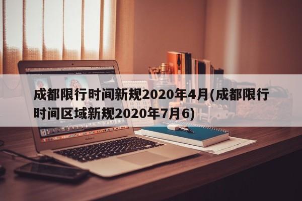 成都限行时间新规2020年4月(成都限行时间区域新规2020年7月6)