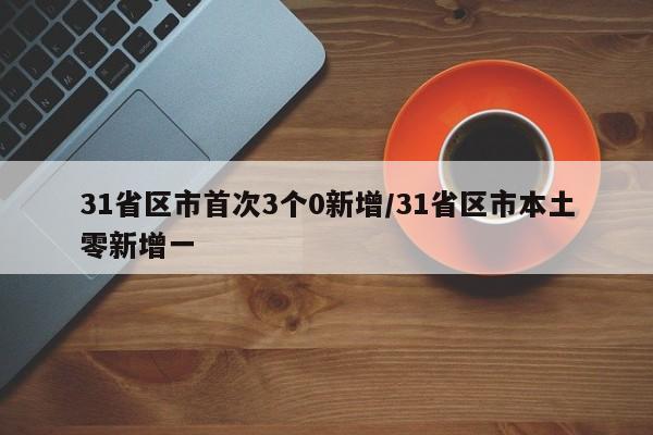 31省区市首次3个0新增/31省区市本土零新增一