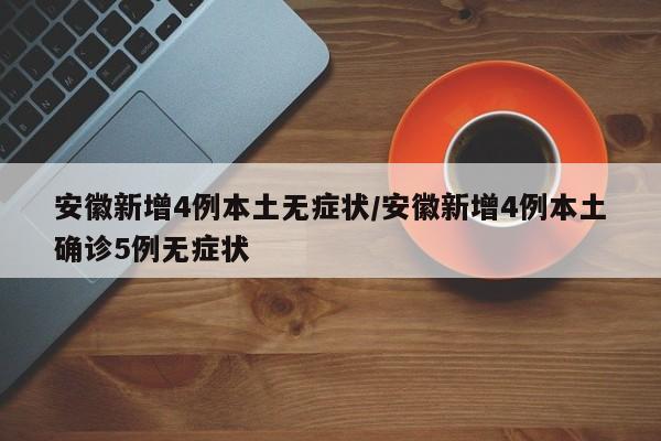 安徽新增4例本土无症状/安徽新增4例本土确诊5例无症状
