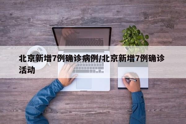 北京新增7例确诊病例/北京新增7例确诊 活动