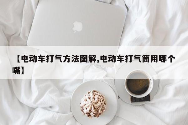 【电动车打气方法图解,电动车打气筒用哪个嘴】