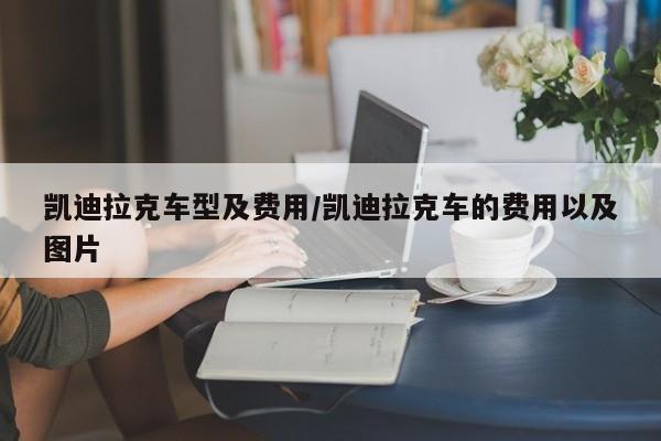 凯迪拉克车型及费用/凯迪拉克车的费用以及图片