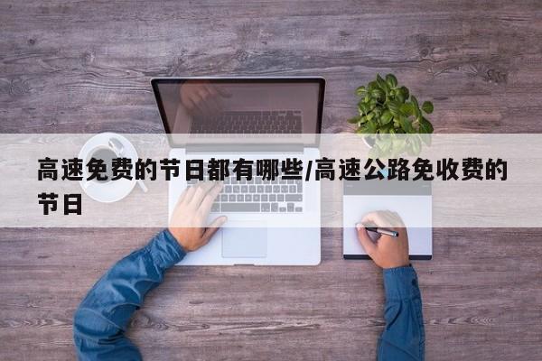 高速免费的节日都有哪些/高速公路免收费的节日