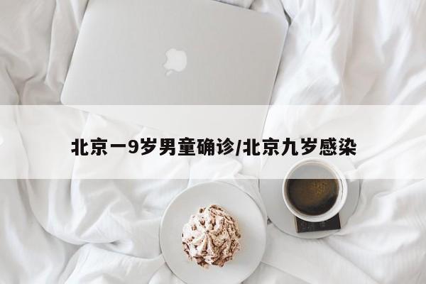 北京一9岁男童确诊/北京九岁感染