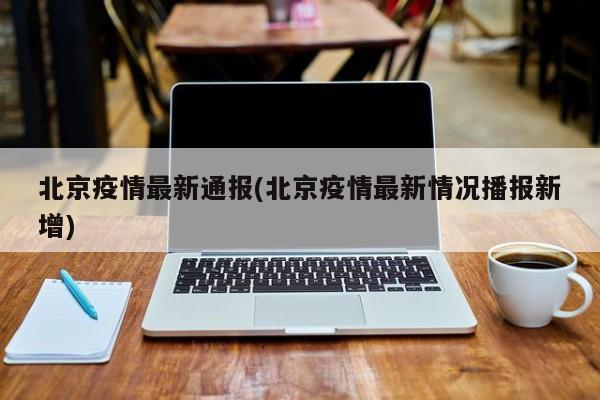 北京疫情最新通报(北京疫情最新情况播报新增)