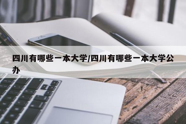 四川有哪些一本大学/四川有哪些一本大学公办