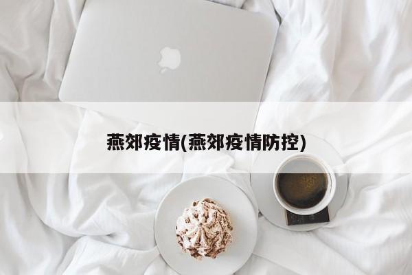 燕郊疫情(燕郊疫情防控)