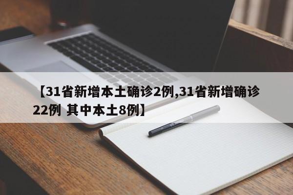 【31省新增本土确诊2例,31省新增确诊22例 其中本土8例】