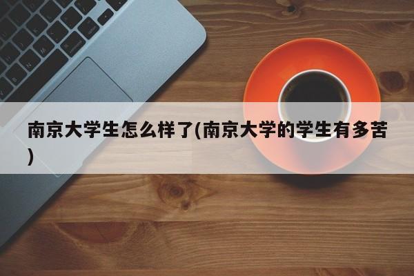 南京大学生怎么样了(南京大学的学生有多苦)