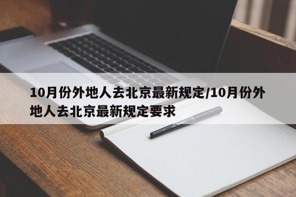 10月份外地人去北京最新规定/10月份外地人去北京最新规定要求