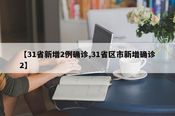 【31省新增2例确诊,31省区市新增确诊2】