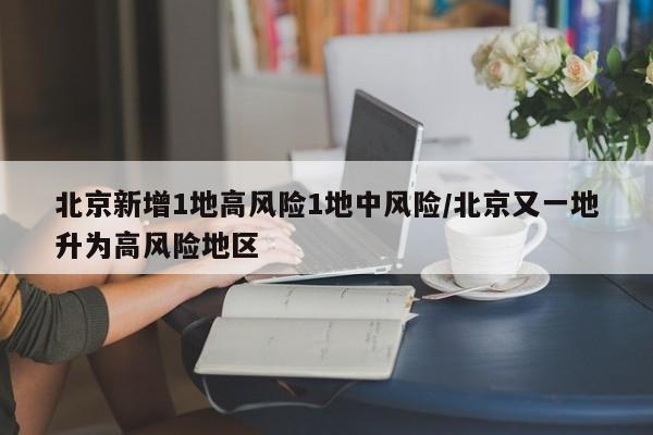 北京新增1地高风险1地中风险/北京又一地升为高风险地区