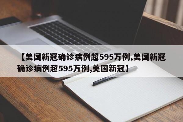 【美国新冠确诊病例超595万例,美国新冠确诊病例超595万例,美国新冠】