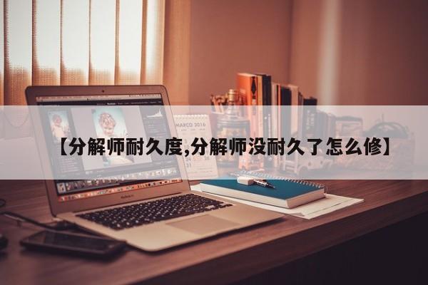 【分解师耐久度,分解师没耐久了怎么修】