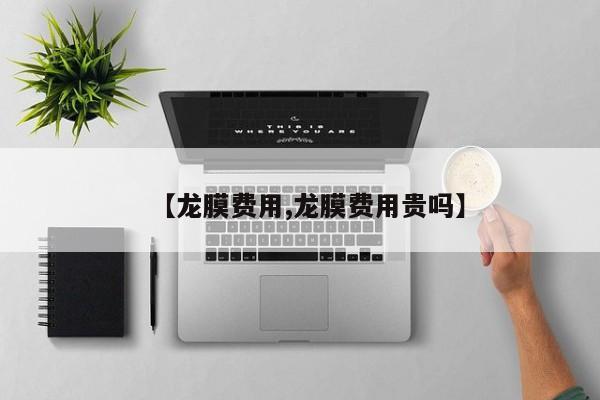 【龙膜费用,龙膜费用贵吗】