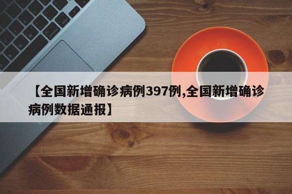 【全国新增确诊病例397例,全国新增确诊病例数据通报】