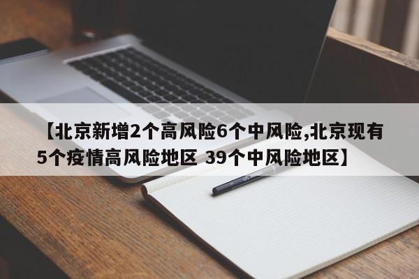 【北京新增2个高风险6个中风险,北京现有5个疫情高风险地区 39个中风险地区】