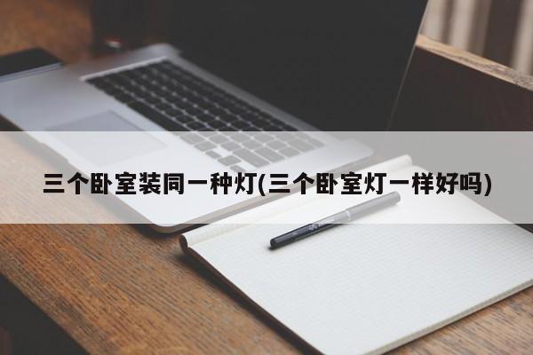 三个卧室装同一种灯(三个卧室灯一样好吗)
