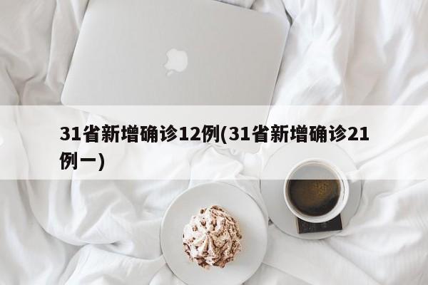 31省新增确诊12例(31省新增确诊21例一)