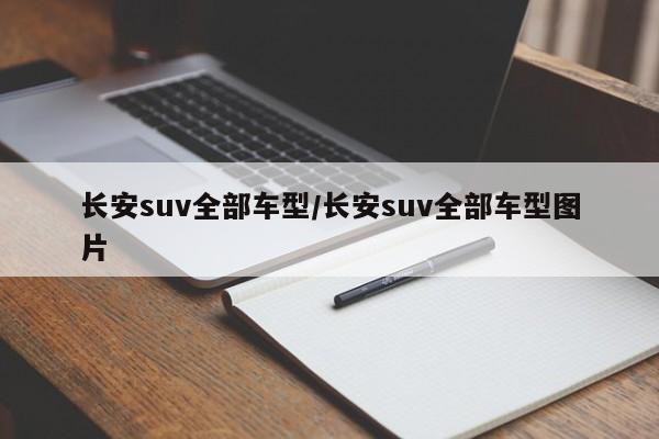 长安suv全部车型/长安suv全部车型图片