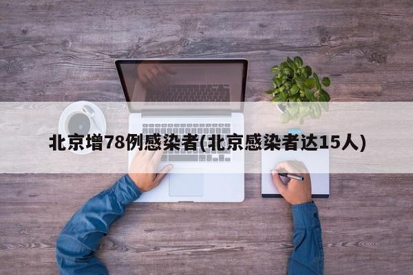 北京增78例感染者(北京感染者达15人)